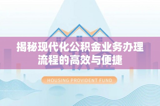 庆安揭秘现代化公积金业务办理流程的高效与便捷