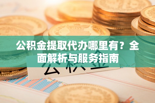 庆安公积金提取代办哪里有？全面解析与服务指南