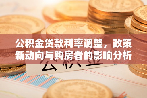 庆安公积金贷款利率调整，政策新动向与购房者的影响分析