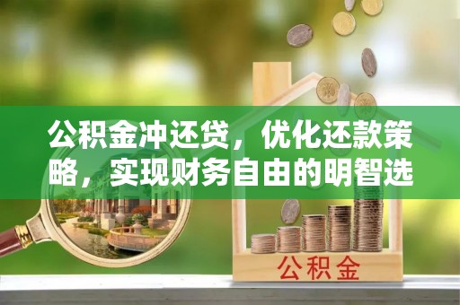 庆安公积金冲还贷，优化还款策略，实现财务自由的明智选择