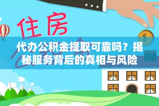 庆安代办公积金提取可靠吗？揭秘服务背后的真相与风险