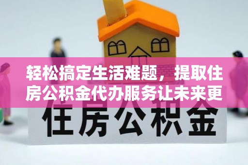 庆安轻松搞定生活难题，提取住房公积金代办服务让未来更安心