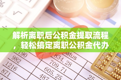 庆安解析离职后公积金提取流程，轻松搞定离职公积金代办提取手续