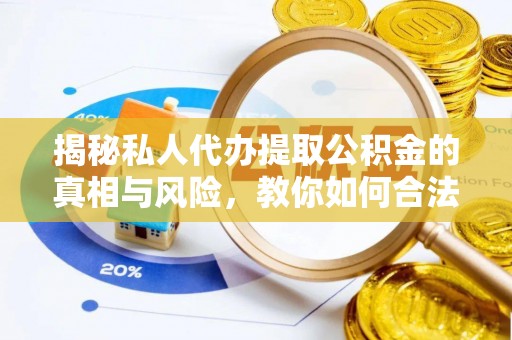 庆安揭秘私人代办提取公积金的真相与风险，教你如何合法高效操作