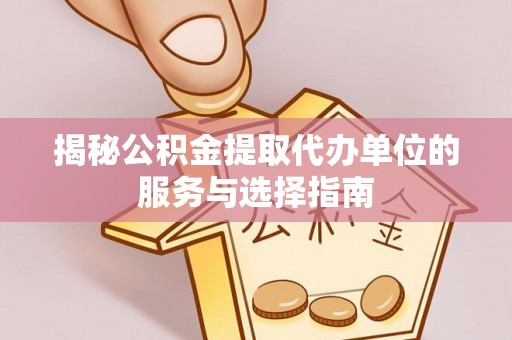 庆安揭秘公积金提取代办单位的服务与选择指南