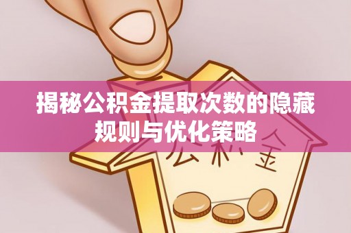 庆安揭秘公积金提取次数的隐藏规则与优化策略