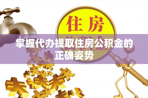 庆安掌握代办提取住房公积金的正确姿势