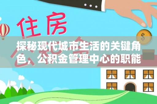 庆安探秘现代城市生活的关键角色，公积金管理中心的职能与影响
