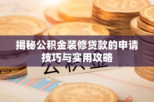 庆安揭秘公积金装修贷款的申请技巧与实用攻略