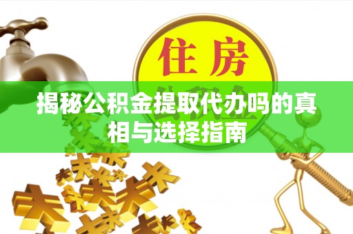 庆安揭秘公积金提取代办吗的真相与选择指南