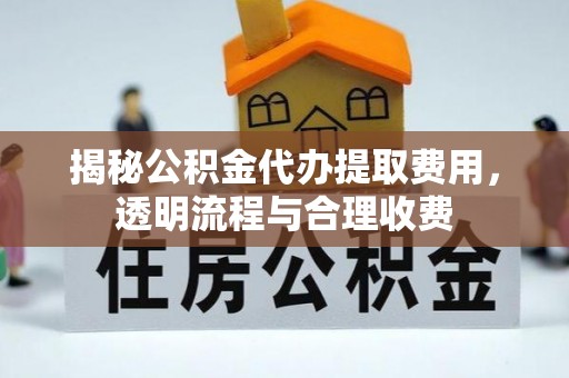 庆安揭秘公积金代办提取费用，透明流程与合理收费