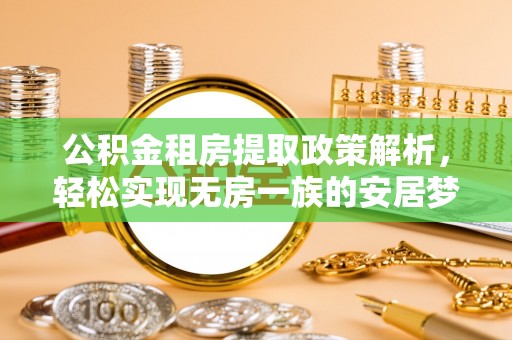 庆安公积金租房提取政策解析，轻松实现无房一族的安居梦想