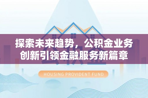 庆安探索未来趋势，公积金业务创新引领金融服务新篇章
