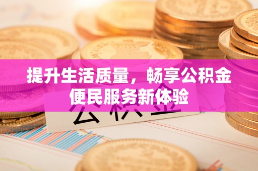 庆安提升生活质量，畅享公积金便民服务新体验