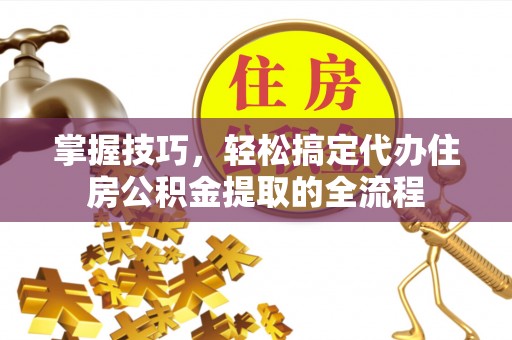 庆安掌握技巧，轻松搞定代办住房公积金提取的全流程