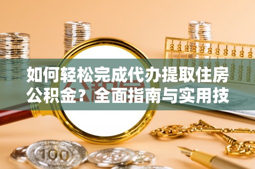 庆安如何轻松完成代办提取住房公积金？全面指南与实用技巧