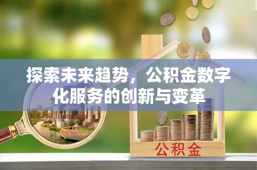 庆安探索未来趋势，公积金数字化服务的创新与变革