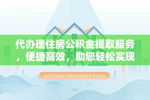 庆安代办理住房公积金提取服务，便捷高效，助您轻松实现资金规划