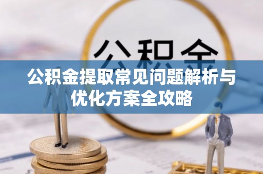 庆安公积金提取常见问题解析与优化方案全攻略