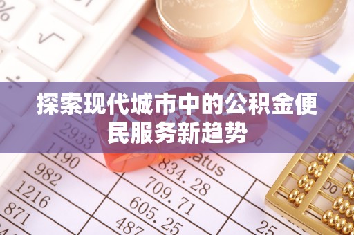 庆安探索现代城市中的公积金便民服务新趋势