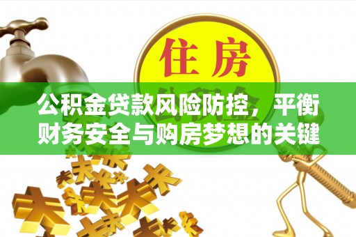 庆安公积金贷款风险防控，平衡财务安全与购房梦想的关键