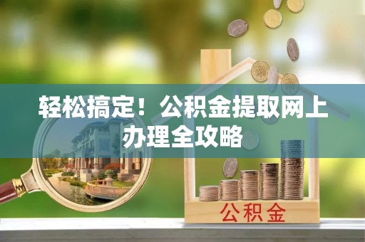 庆安轻松搞定！公积金提取网上办理全攻略