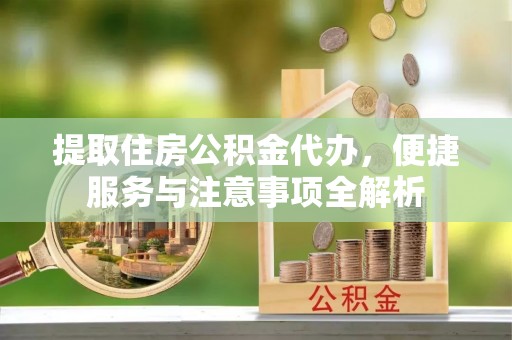 庆安提取住房公积金代办，便捷服务与注意事项全解析