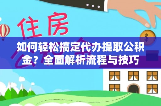 庆安如何轻松搞定代办提取公积金？全面解析流程与技巧