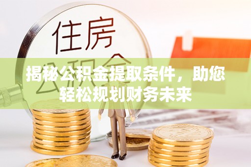 庆安揭秘公积金提取条件，助您轻松规划财务未来