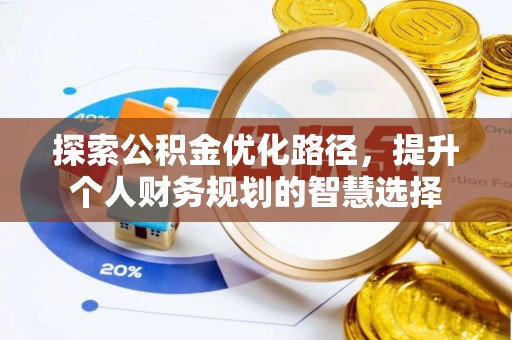 庆安探索公积金优化路径，提升个人财务规划的智慧选择