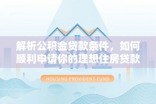 庆安解析公积金贷款条件，如何顺利申请你的理想住房贷款