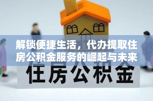 庆安解锁便捷生活，代办提取住房公积金服务的崛起与未来