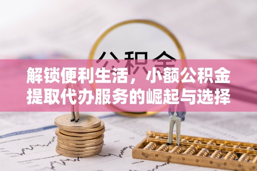 庆安解锁便利生活，小额公积金提取代办服务的崛起与选择