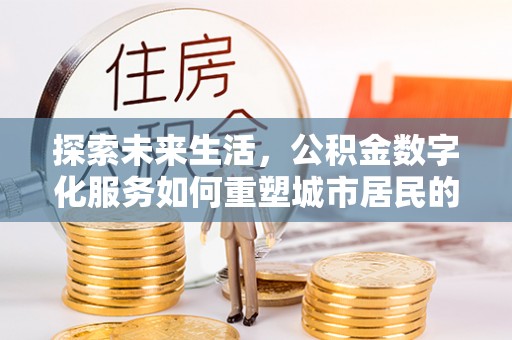 庆安探索未来生活，公积金数字化服务如何重塑城市居民的财务管理