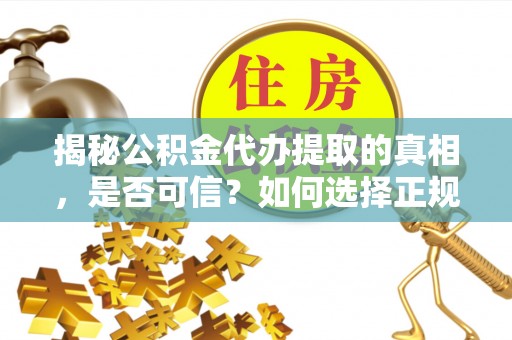 庆安揭秘公积金代办提取的真相，是否可信？如何选择正规服务？