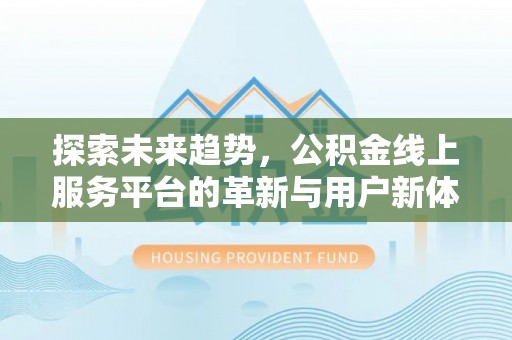 庆安探索未来趋势，公积金线上服务平台的革新与用户新体验