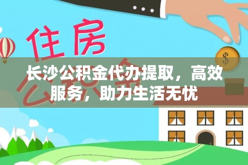 庆安长沙公积金代办提取，高效服务，助力生活无忧