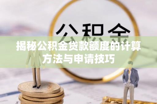 庆安揭秘公积金贷款额度的计算方法与申请技巧