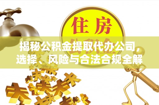 庆安揭秘公积金提取代办公司，选择、风险与合法合规全解析