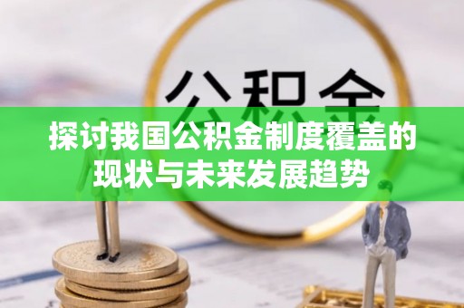 庆安探讨我国公积金制度覆盖的现状与未来发展趋势