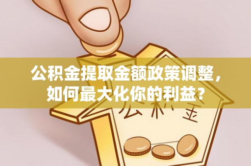 庆安公积金提取金额政策调整，如何最大化你的利益？