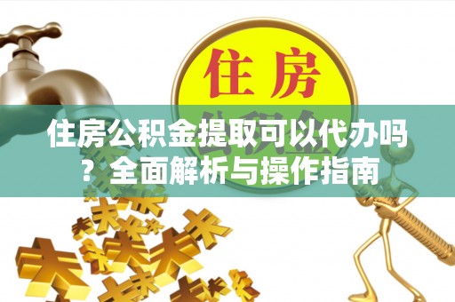 庆安住房公积金提取可以代办吗？全面解析与操作指南