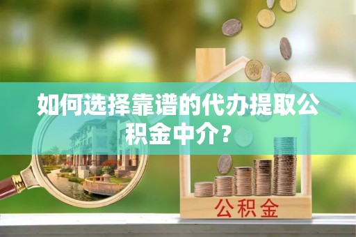 庆安如何选择靠谱的代办提取公积金中介？