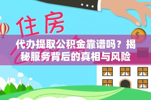 庆安代办提取公积金靠谱吗？揭秘服务背后的真相与风险