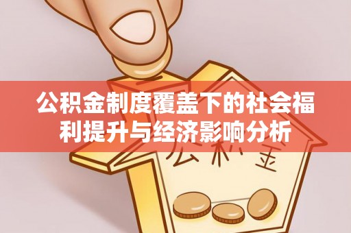 庆安公积金制度覆盖下的社会福利提升与经济影响分析