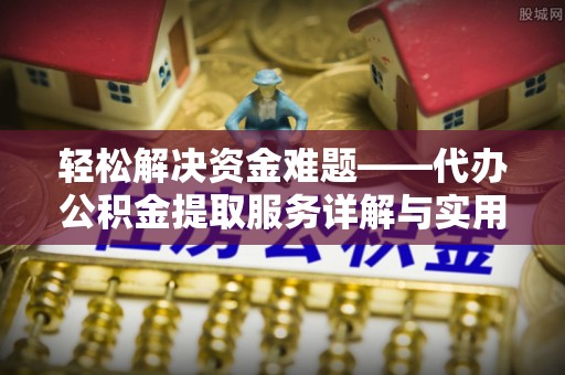 庆安轻松解决资金难题——代办公积金提取服务详解与实用指南