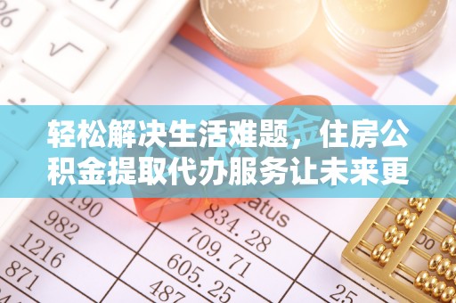 庆安轻松解决生活难题，住房公积金提取代办服务让未来更安心