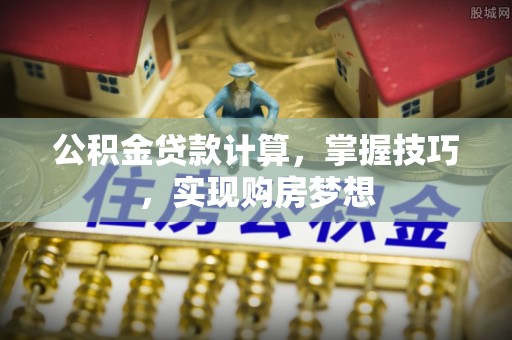 庆安公积金贷款计算，掌握技巧，实现购房梦想