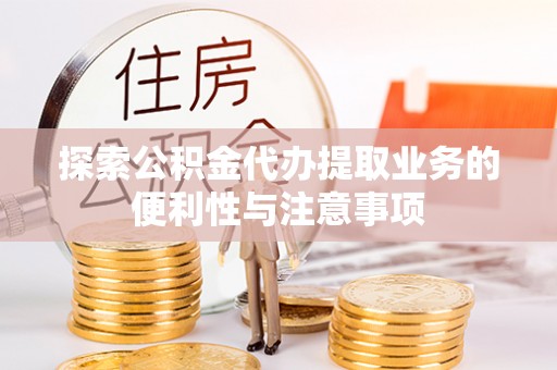庆安探索公积金代办提取业务的便利性与注意事项