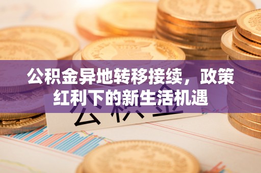 庆安公积金异地转移接续，政策红利下的新生活机遇